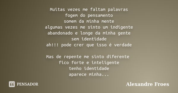 Muitas vezes me faltam palavras fogem do pensamento somem da minha mente algumas vezes me sinto um indigente abandonado e longe da minha gente sem identidade ah... Frase de Alexandre Froes.