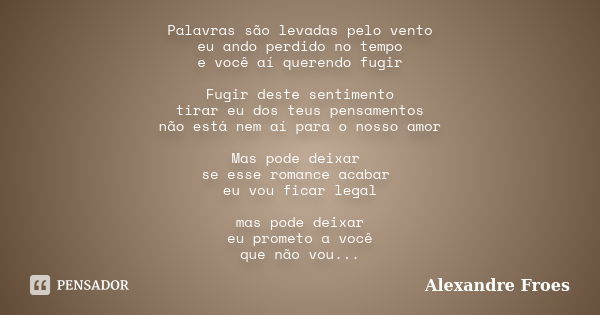 Palavras são levadas pelo vento eu ando perdido no tempo e você aí querendo fugir Fugir deste sentimento tirar eu dos teus pensamentos não está nem aí para o no... Frase de Alexandre Froes.