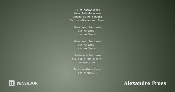 Tu és maravilhoso Deus Todo-Poderoso Quando eu me ajoelho Tu trabalha em meu favor Deus meu, Deus meu Eis-me aqui, usa-me Senhor Deus meu, Deus meu Eis-me aqui,... Frase de Alexandre Froes.