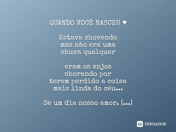 QUANDO VOCÊ NASCEU ♥ Estava chovendo mas não era uma chuva qualquer eram os anjos chorando por terem perdido a coisa mais linda do céu... Se um dia nosso amor. 