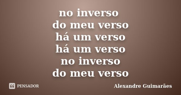 no inverso do meu verso há um verso há um verso no inverso do meu verso... Frase de Alexandre Guimarães.