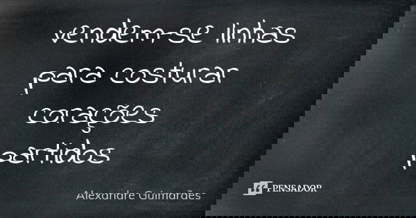 vendem-se linhas para costurar corações partidos... Frase de Alexandre Guimarães.