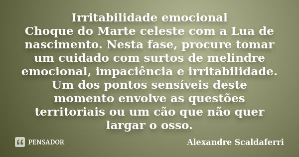 Irritabilidade emocional Choque do Marte celeste com a Lua de nascimento. Nesta fase, procure tomar um cuidado com surtos de melindre emocional, impaciência e i... Frase de Alexandre Scaldaferri.