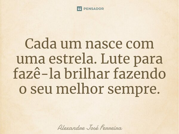 ⁠Cada um nasce com uma estrela. Lute para fazê-la brilhar fazendo o seu melhor sempre.... Frase de Alexandre José Ferreira.