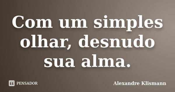 Com um simples olhar, desnudo sua alma.... Frase de Alexandre Klismann.