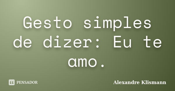 Gesto simples de dizer: Eu te amo.... Frase de Alexandre Klismann.