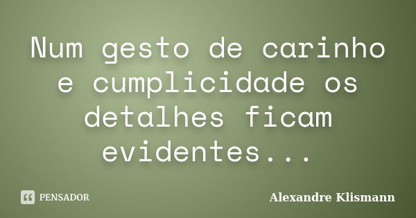 Num gesto de carinho e cumplicidade os detalhes ficam evidentes...... Frase de Alexandre Klismann.