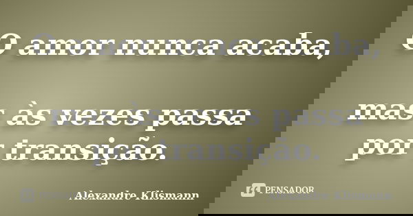 O amor nunca acaba, mas às vezes passa por transição.... Frase de Alexandre Klismann.