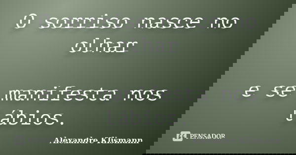 O sorriso nasce no olhar e se manifesta nos lábios.... Frase de Alexandre Klismann.