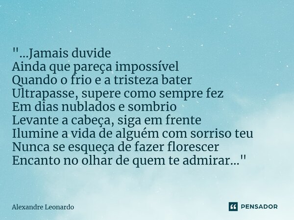 "...⁠Jamais duvide Ainda que pareça impossível Quando o frio e a tristeza bater Ultrapasse, supere como sempre fez Em dias nublados e sombrio Levante a cab... Frase de Alexandre Leonardo.