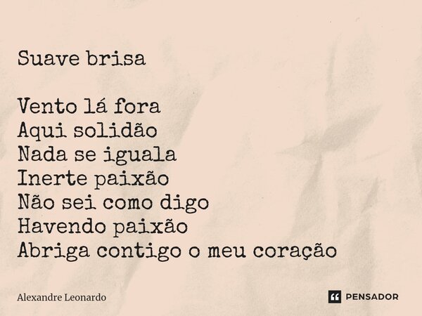 ⁠Suave brisa Vento lá fora Aqui solidão Nada se iguala Inerte paixão Não sei como digo Havendo paixão Abriga contigo o meu coração... Frase de Alexandre Leonardo.
