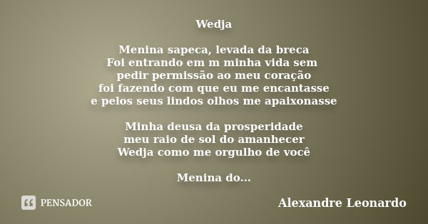 Wedja Menina sapeca, levada da breca Foi entrando em m minha vida sem pedir permissão ao meu coração foi fazendo com que eu me encantasse e pelos seus lindos ol... Frase de Alexandre Leonardo.