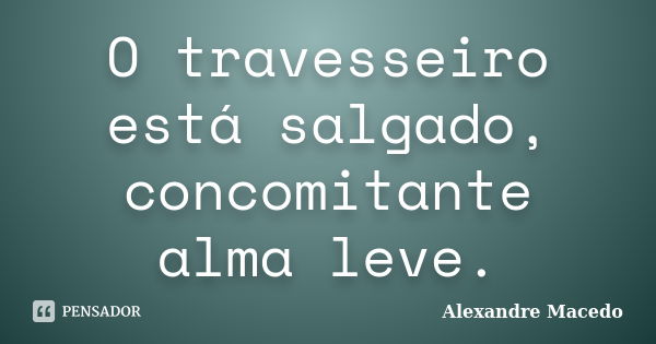 O travesseiro está salgado, concomitante alma leve.... Frase de Alexandre Macêdo.