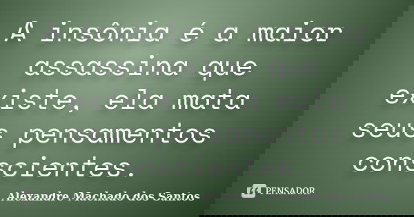 A insônia é a maior assassina que existe, ela mata seus pensamentos conscientes.... Frase de Alexandre Machado dos Santos.