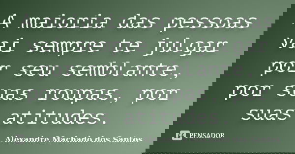 A maioria das pessoas vai sempre te julgar por seu semblante, por suas roupas, por suas atitudes.... Frase de Alexandre Machado dos Santos.