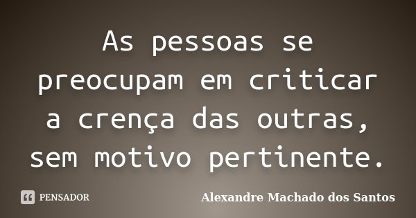 As pessoas se preocupam em criticar a crença das outras, sem motivo pertinente.... Frase de Alexandre Machado dos Santos.