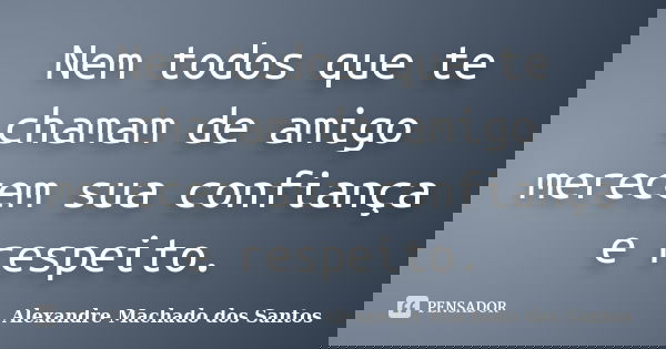 Nem todos que te chamam de amigo merecem sua confiança e respeito.... Frase de Alexandre Machado dos Santos.