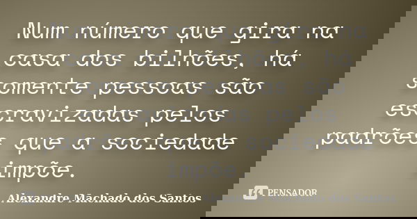 Num número que gira na casa dos bilhões, há somente pessoas são escravizadas pelos padrões que a sociedade impõe.... Frase de Alexandre Machado dos Santos.