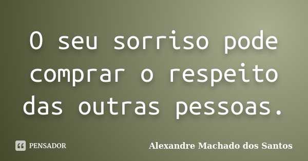 O seu sorriso pode comprar o respeito das outras pessoas.... Frase de Alexandre Machado dos Santos.
