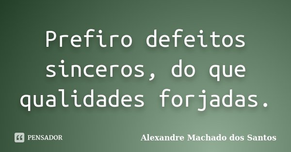 Prefiro defeitos sinceros, do que qualidades forjadas.... Frase de Alexandre Machado dos Santos.