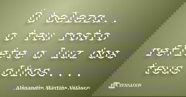 Ó beleza.. o teu rosto reflete a luz dos teus olhos....... Frase de Alexandre Martins Velasco.