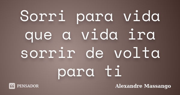 Sorri para vida que a vida ira sorrir de volta para ti... Frase de Alexandre Massango.