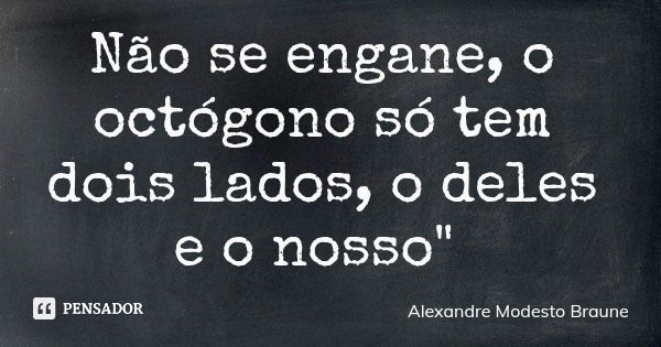 Não se engane, o octógono só tem dois lados, o deles e o nosso"... Frase de Alexandre Modesto Braune.