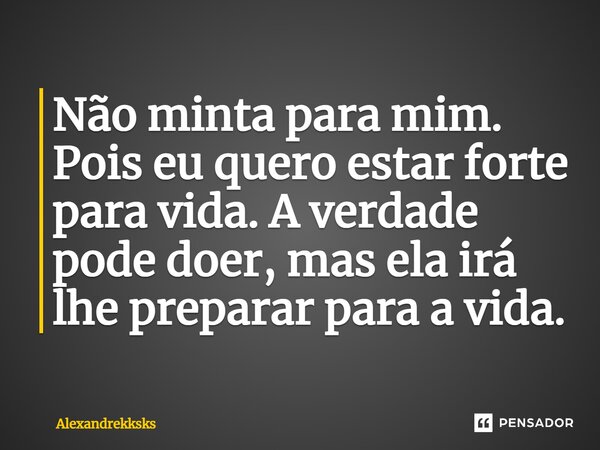 ⁠Não minta para mim. Pois eu quero estar forte para vida. A verdade pode doer, mas ela irá lhe preparar para a vida.... Frase de Alexandrekksks.