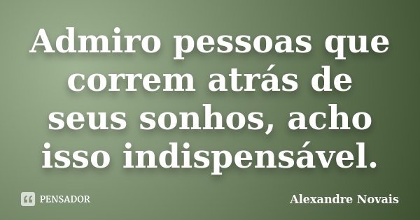 Admiro pessoas que correm atrás de seus sonhos, acho isso indispensável.... Frase de Alexandre Novais.