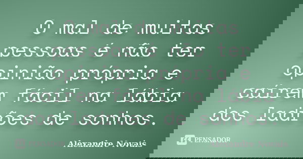 O mal de muitas pessoas é não ter opinião própria e caírem fácil na lábia dos ladrões de sonhos.... Frase de Alexandre Novais.