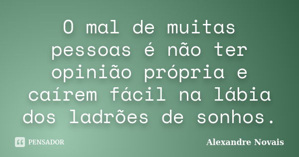 O mal de muitas pessoas é não ter opinião própria e caírem fácil na lábia dos ladrões de sonhos.... Frase de Alexandre Novais.