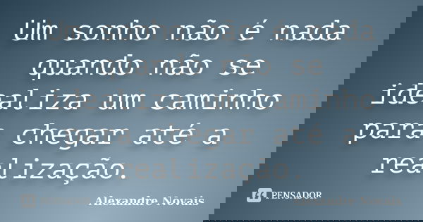 Um sonho não é nada quando não se idealiza um caminho para chegar até a realização.... Frase de Alexandre Novais.