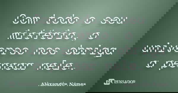 Com todo o seu mistério, o universo nos obriga a pensar nele.... Frase de Alexandre Nunes.