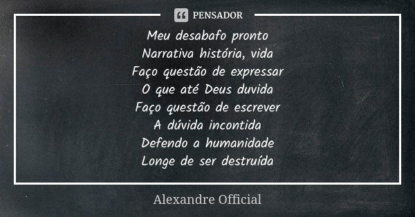 Meu desabafo pronto Narrativa história, vida Faço questão de expressar O que até Deus duvida Faço questão de escrever A dúvida incontida Defendo a humanidade Lo... Frase de Alexandre Official.