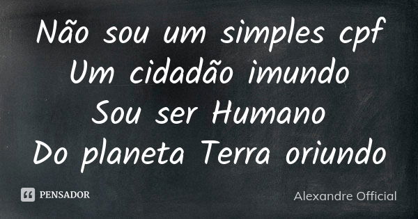 Não sou um simples cpf Um cidadão imundo Sou ser Humano Do planeta Terra oriundo... Frase de Alexandre Official.