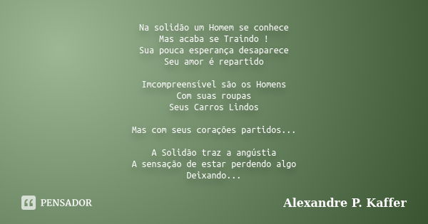 Na solidão um Homem se conhece Mas acaba se Traindo ! Sua pouca esperança desaparece Seu amor é repartido Imcompreensível são os Homens Com suas roupas Seus Car... Frase de Alexandre P. Kaffer.