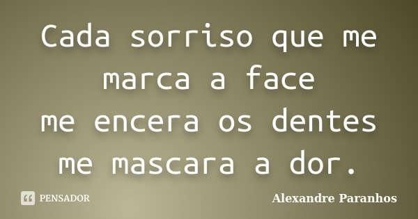 Cada sorriso que me marca a face / me encera os dentes / me mascara a dor.... Frase de Alexandre Paranhos.
