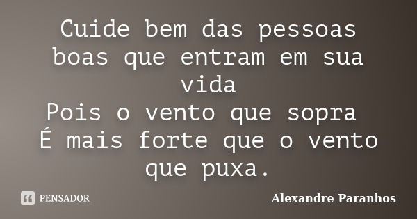 Cuide bem das pessoas boas que entram em sua vida Pois o vento que sopra É mais forte que o vento que puxa.... Frase de Alexandre Paranhos.