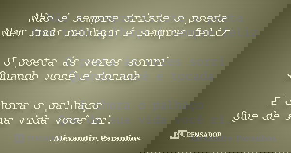 Não é sempre triste o poeta Nem todo palhaço é sempre feliz O poeta ás vezes sorri Quando você é tocada E chora o palhaço Que de sua vida você ri.... Frase de Alexandre Paranhos.