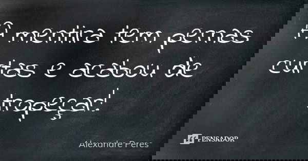 A mentira tem pernas curtas e acabou de tropeçar!... Frase de Alexandre Peres.