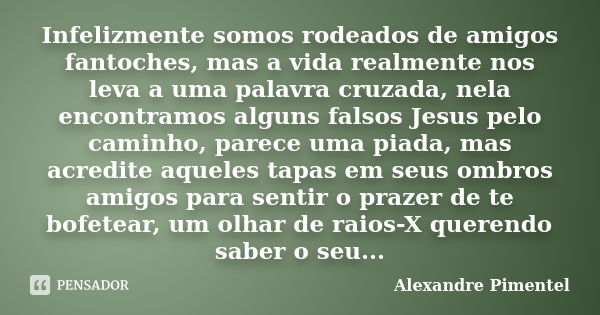 Infelizmente somos rodeados de amigos fantoches, mas a vida realmente nos leva a uma palavra cruzada, nela encontramos alguns falsos Jesus pelo caminho, parece ... Frase de Alexandre Pimentel.