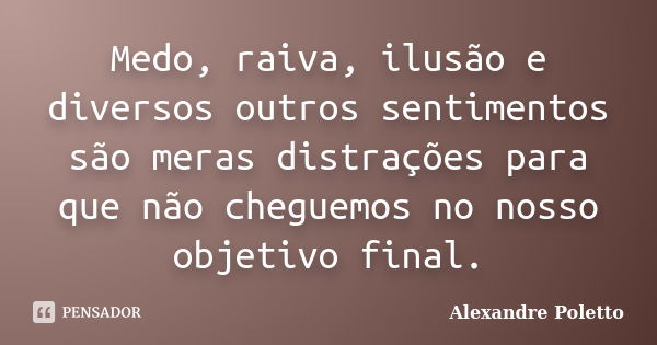 Medo, raiva, ilusão e diversos outros sentimentos são meras distrações para que não cheguemos no nosso objetivo final.... Frase de Alexandre Poletto.