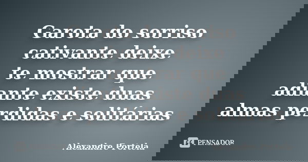 Garota do sorriso cativante deixe te mostrar que adiante existe duas almas perdidas e solitárias... Frase de Alexandre Portela.
