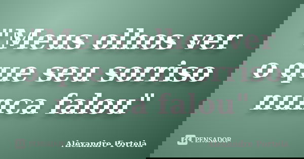 "Meus olhos ver o que seu sorriso nunca falou"... Frase de Alexandre Portela.