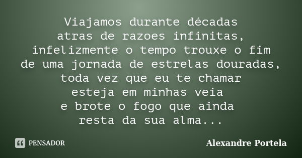 Viajamos durante décadas atras de razoes infinitas, infelizmente o tempo trouxe o fim de uma jornada de estrelas douradas, toda vez que eu te chamar esteja em m... Frase de Alexandre Portela.