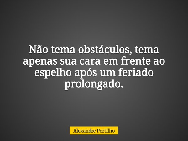 Não tema obstáculos, tema apenas ⁠sua cara em frente ao espelho após um feriado prolongado.... Frase de Alexandre Portilho.