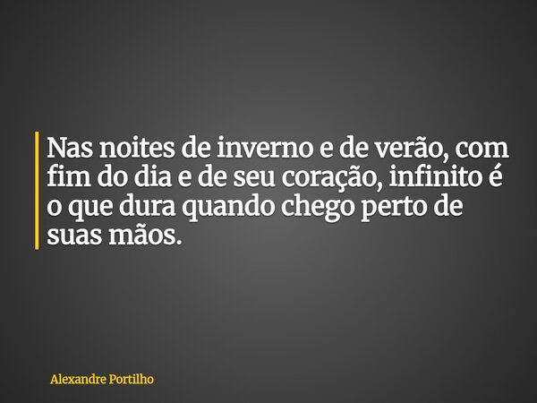 ⁠Nas noites de inverno e de verão, com fim do dia e de seu coração, infinito é o que dura quando chego perto de suas mãos.... Frase de Alexandre Portilho.