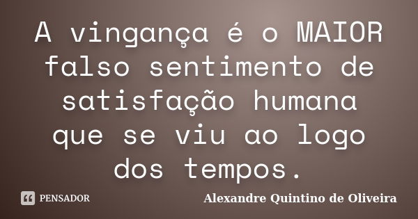 A vingança é o MAIOR falso sentimento de satisfação humana que se viu ao logo dos tempos.... Frase de Alexandre Quintino de Oliveira.