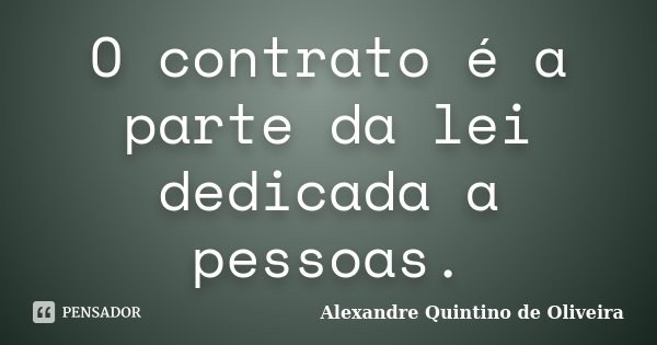O contrato é a parte da lei dedicada a pessoas.... Frase de Alexandre Quintino de Oliveira.