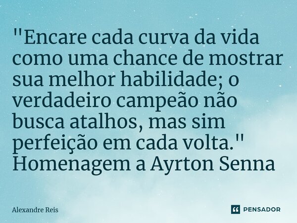 ⁠"Encare cada curva da vida como uma chance de mostrar sua melhor habilidade; o verdadeiro campeão não busca atalhos, mas sim perfeição em cada volta."... Frase de Alexandre Reis.